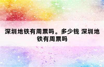 深圳地铁有周票吗。多少钱 深圳地铁有周票吗